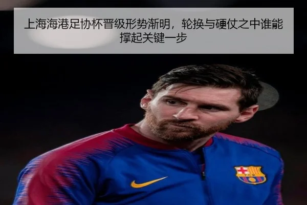上海海港足协杯晋级形势渐明，轮换与硬仗之中谁能撑起关键一步