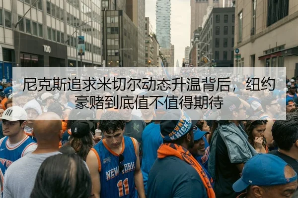 尼克斯追求米切尔动态升温背后，纽约豪赌到底值不值得期待